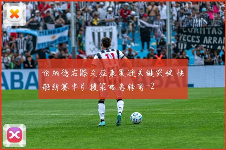 伦纳德右膝炎症康复迎关键突破 快船新赛季引援策略急转弯
