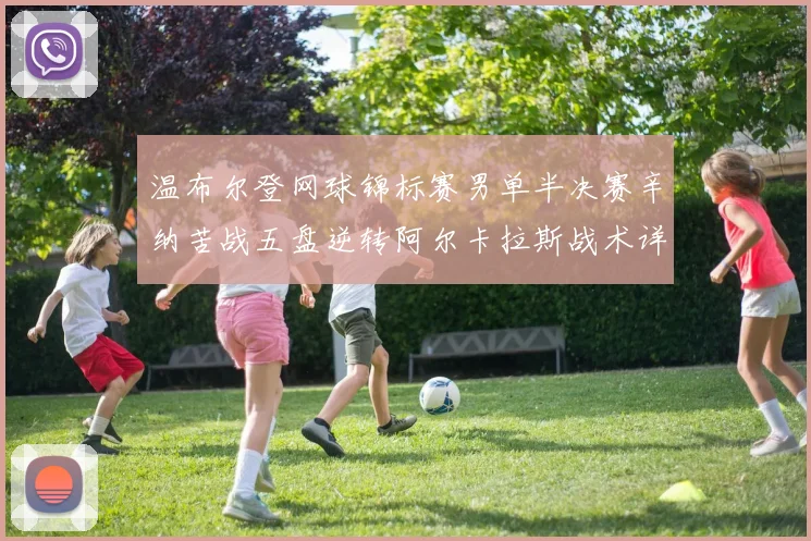 温布尔登网球锦标赛男单半决赛辛纳苦战五盘逆转阿尔卡拉斯战术详尽复盘