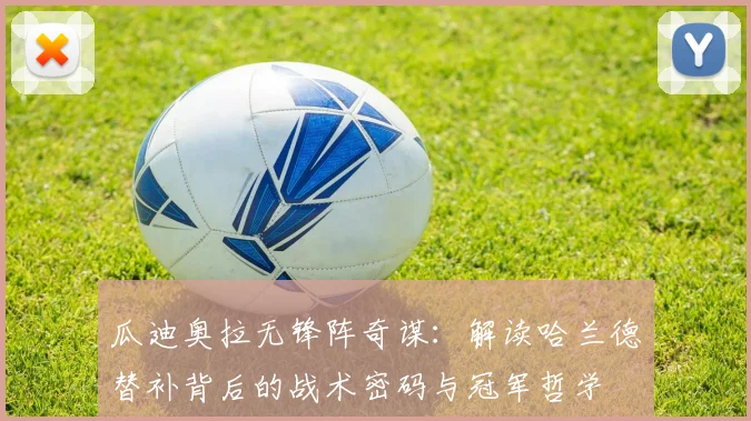 瓜迪奥拉无锋阵奇谋：解读哈兰德替补背后的战术密码与冠军哲学