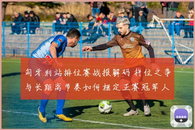 匈牙利站排位赛战报解码 杆位之争与长距离节奏如何框定正赛冠军人选
