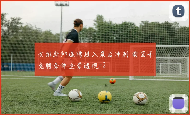 女排新帅选聘进入最后冲刺 前国手竞聘条件全景透视